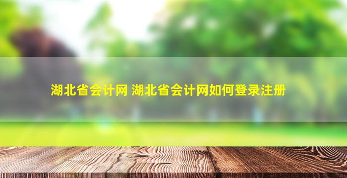 湖北省会计网 湖北省会计网如何登录注册